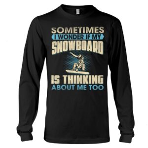 Snowboarding Shirt Sweatshirt Hoodie with Quote Sometimes I Wonder If My Snowboarding Is Thinking About Me Too