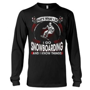 Snowboarding Shirt Sweatshirt Hoodie with Quote That's What I Do I Go Snowboarding And I Know Things