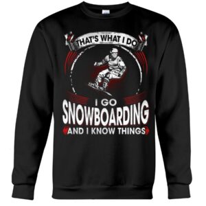 Snowboarding Shirt Sweatshirt Hoodie with Quote That's What I Do I Go Snowboarding And I Know Things